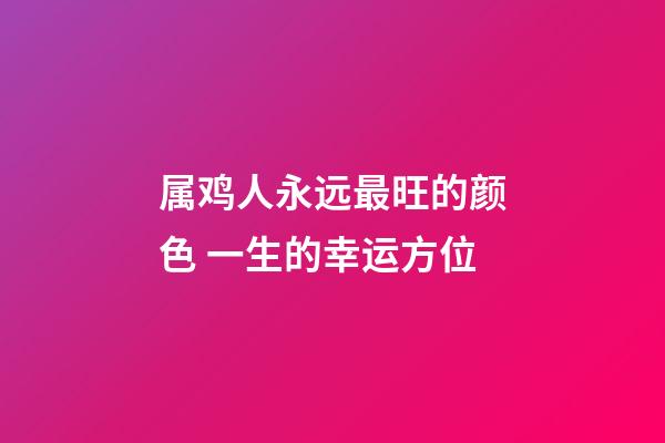 属鸡人永远最旺的颜色 一生的幸运方位
